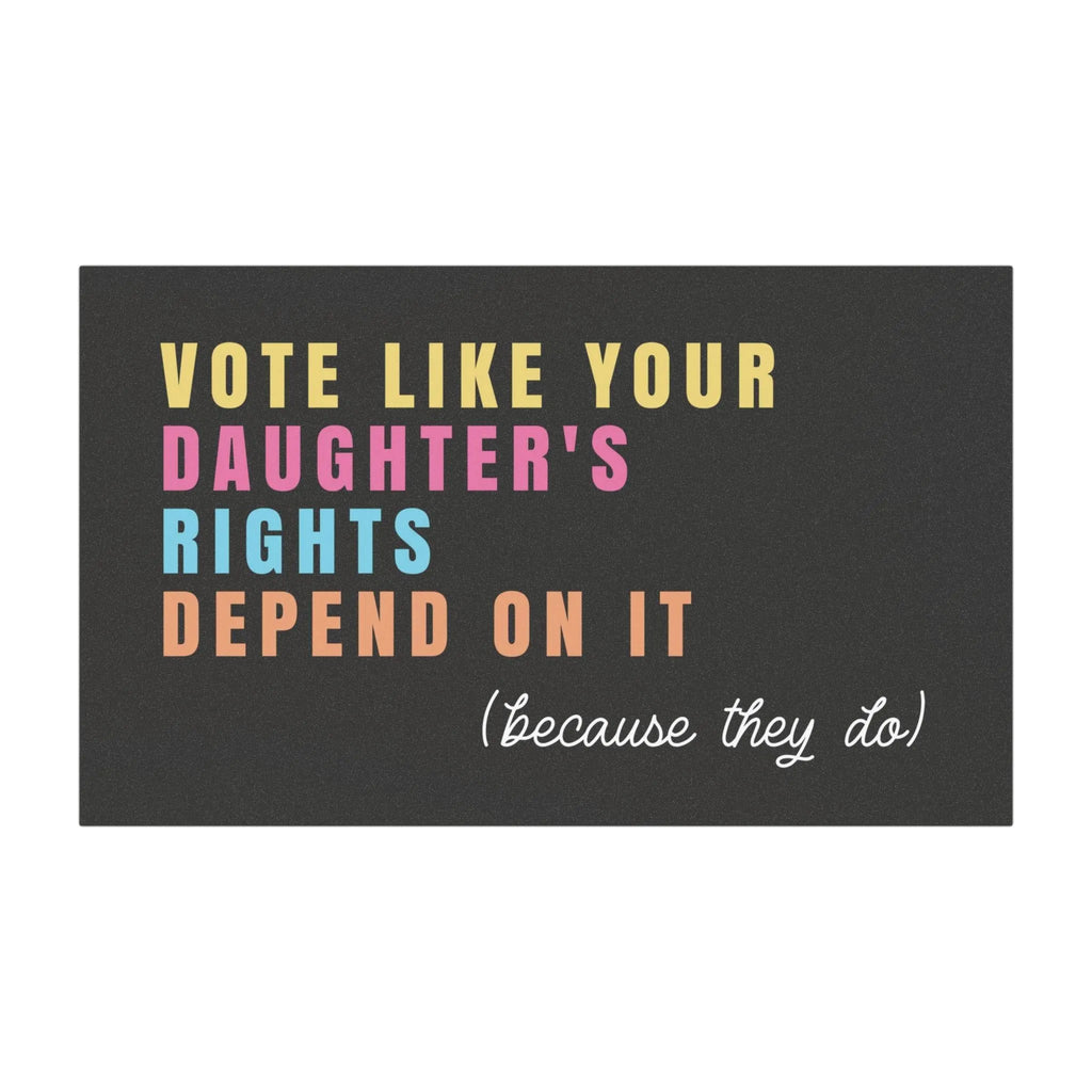 vote like your daughter&#39;s rights depend on it (because they do). car bumper magnet.  Black background with easy to read letters in yellow, pink, blue and orange.
