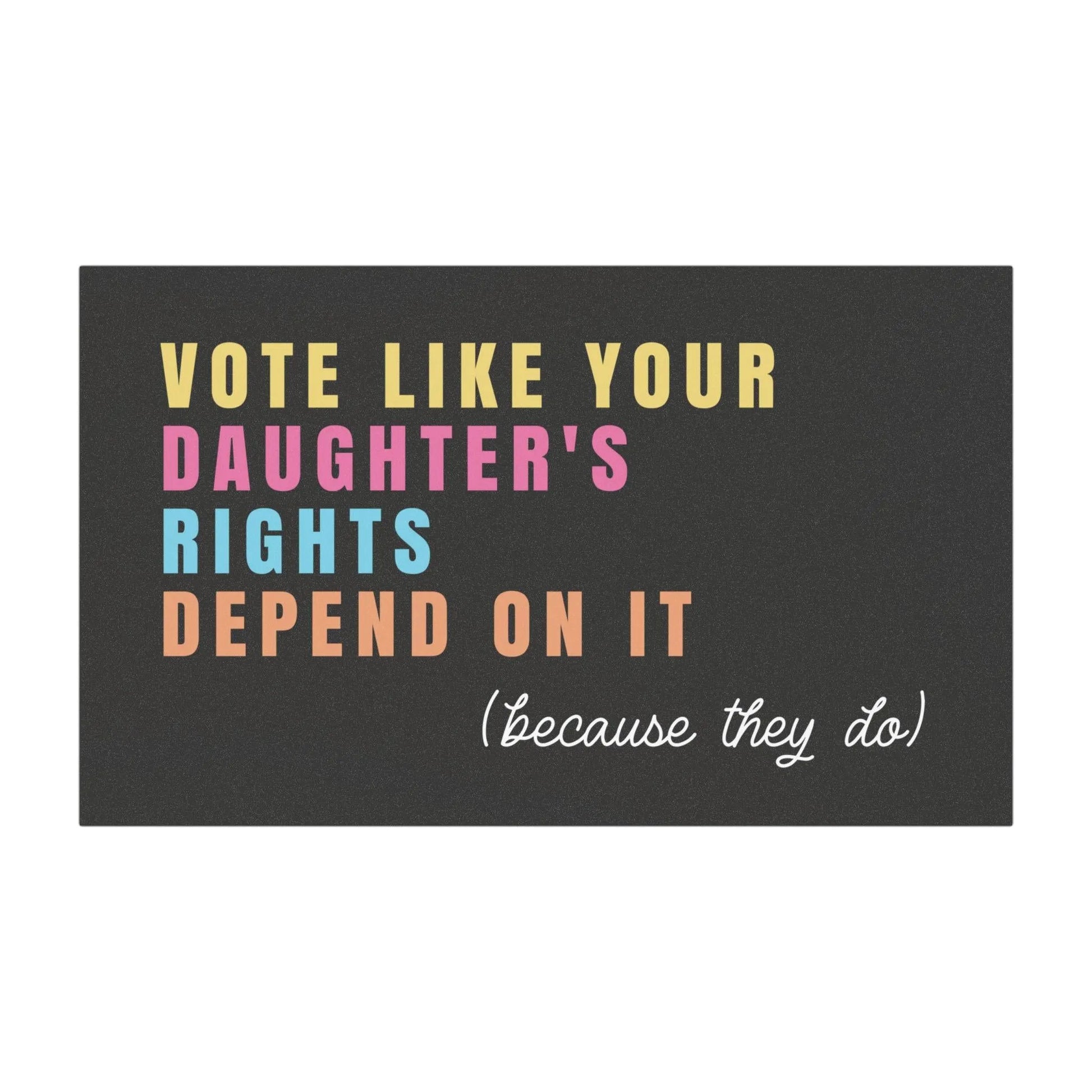 vote like your daughter&#39;s rights depend on it (because they do). car bumper magnet.  Black background with easy to read letters in yellow, pink, blue and orange.