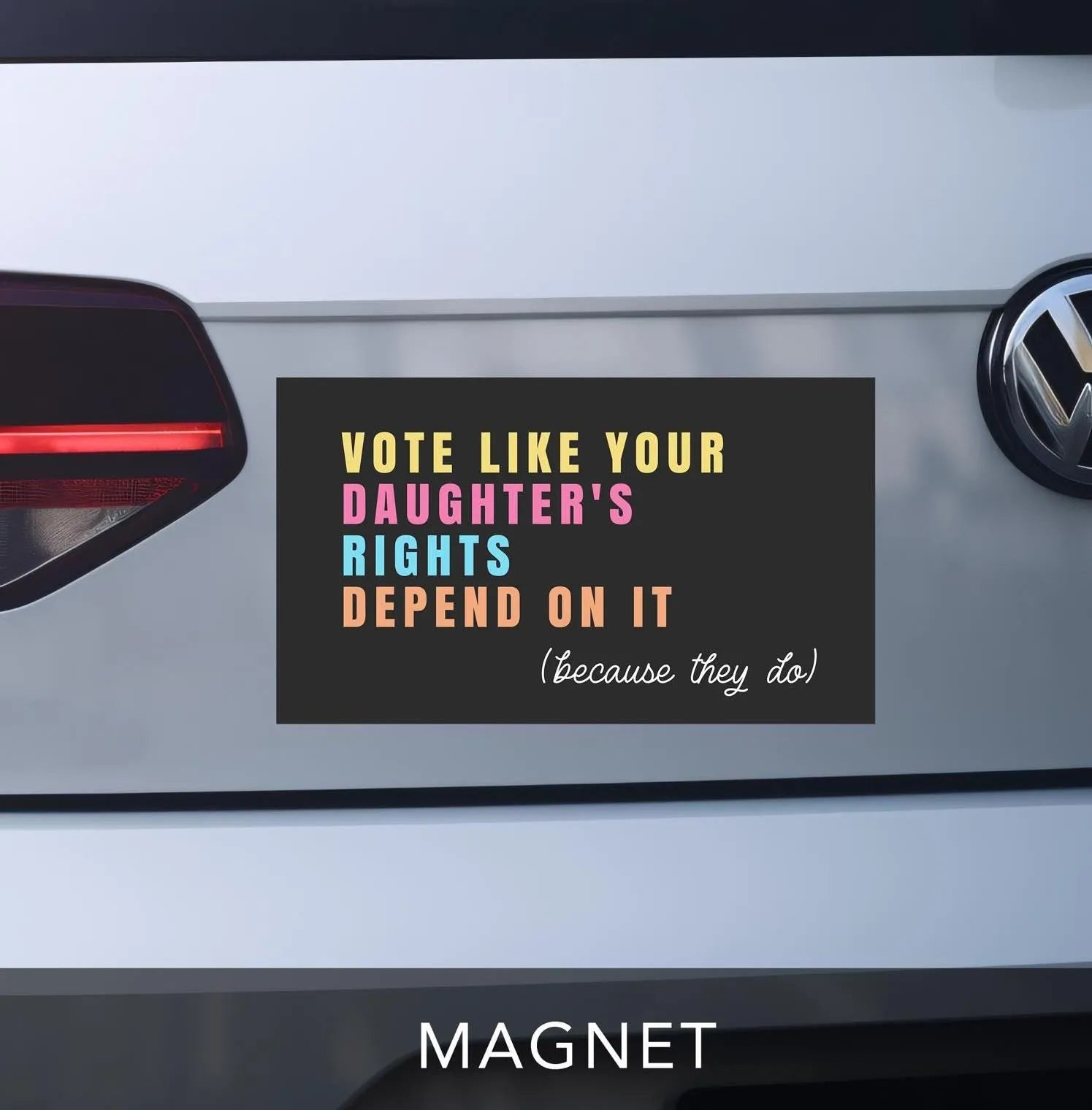 vote like your daughters rights depend on it because they do car bumper magnet.  black background with pale yellow, pink, blue and orange lettering.