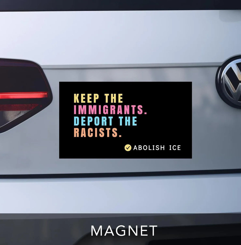 keep the immigrants. deport the racists bumper sticker.  car magnet.  black with pastel block lettering. reads &quot;abolish ICE&quot; on bottom right corner with checkmark.