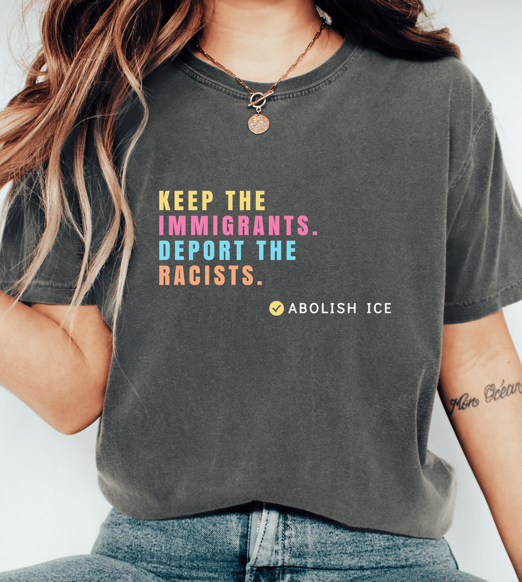 Keep the Immigrants, Deport the Racists Shirt – Abolish ICE T-Shirt